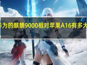 华为的麒麟9000相对苹果A16有多大的差距