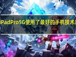 华为的MatePad Pro 5G使用了最好的手机技术来对抗苹果的iPad