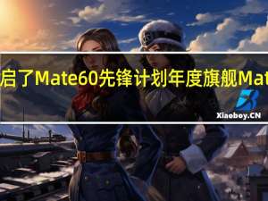 华为突然开启了Mate60先锋计划年度旗舰Mate60Pro正式上线
