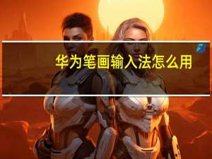 华为笔画输入法怎么用（笔画输入法怎么用）