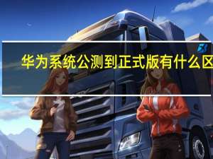 华为系统公测到正式版有什么区别（华为系统公测到正式版需要多久）