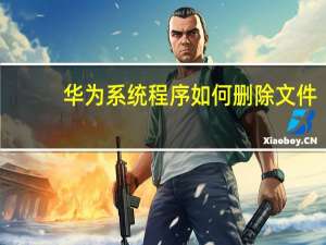 华为系统程序如何删除文件