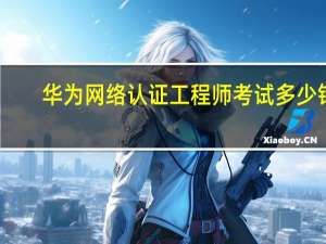 华为网络认证工程师考试多少钱（华为认证网络工程师考试费用）