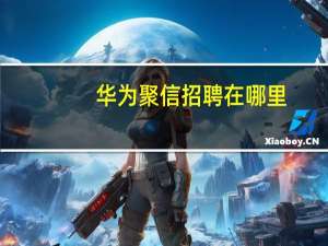 华为聚信招聘在哪里