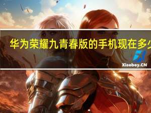 华为荣耀九青春版的手机现在多少钱（华为荣耀9青春版价格）