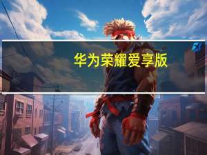 华为荣耀爱享版（关于华为荣耀爱享版的介绍）