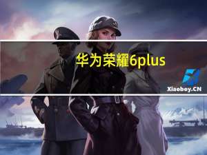 华为 荣耀 6 plus（华为荣耀6plus评测）