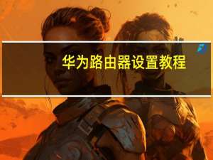 华为路由器设置教程（华为路由器设置）