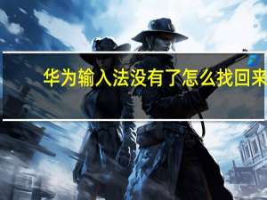 华为输入法没有了怎么找回来（华为手机输入法不见了怎么调出来了）
