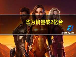 华为销量破2亿台（封神英雄榜第二部申公豹死因）