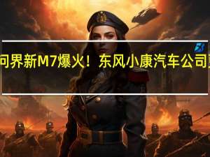 华为问界新M7爆火！东风小康汽车公司更名赛力斯