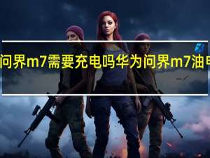 华为问界m7需要充电吗 华为问界m7油电混合价格