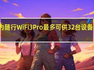 华为随行WiFi3Pro最多可供32台设备同时接入