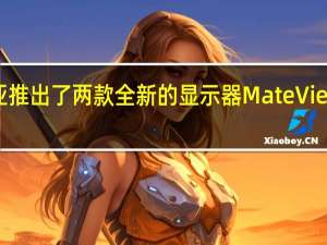 华为马来西亚推出了两款全新的显示器MateView和MateViewGT