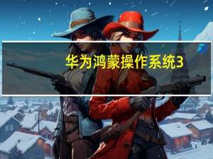 华为鸿蒙操作系统3.1P60阵容首次亮相