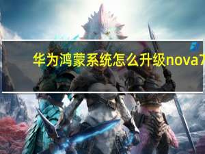 华为鸿蒙系统怎么升级nova7（华为鸿蒙系统怎么升级）