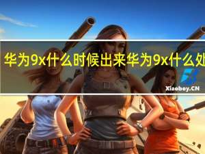 华为9x什么时候出来 华为9x什么处理器