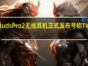 华为FreeBudsPro2无线耳机正式发布号称TWS史上最强旗舰