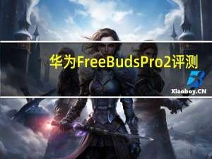 华为FreeBuds Pro 2评测：具有出色ANC和音质的出色耳塞
