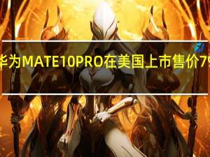 华为MATE10PRO在美国上市 售价799美元