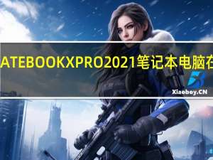 华为MATEBOOKXPRO2021笔记本电脑在墨西哥上市