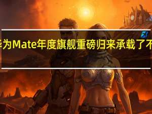 华为Mate年度旗舰重磅归来承载了不少期待