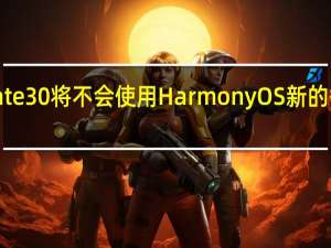 华为Mate 30将不会使用HarmonyOS新的智能手表将会