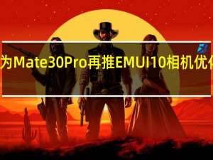 华为Mate30 Pro再推EMUI10相机优化更新包