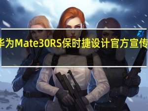 华为Mate30 RS保时捷设计官方宣传片公布：沿袭保时捷超跑基因