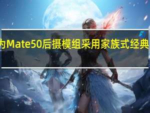 华为Mate50后摄模组采用家族式经典圆环设计