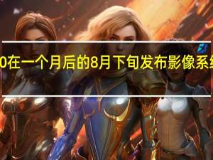 华为Mate50在一个月后的8月下旬发布影像系统将迎来重磅惊喜