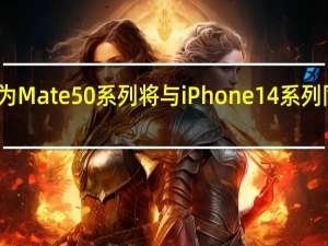 华为Mate50系列将与iPhone14系列同期发布