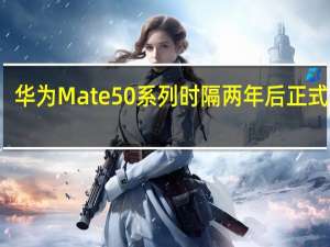 华为Mate50系列时隔两年后正式回归