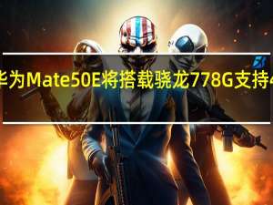 华为Mate50E将搭载骁龙778G支持4G网络