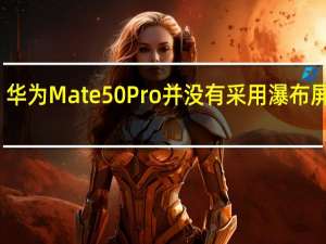 华为Mate50Pro并没有采用瀑布屏设计