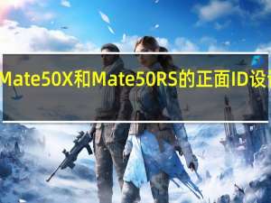 华为Mate50X和Mate50RS的正面ID设计暂不清楚