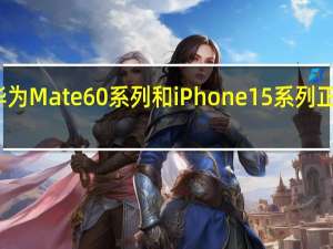 华为Mate60系列和iPhone15系列正在路上