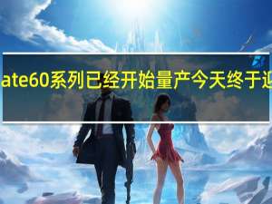 华为Mate60系列已经开始量产今天终于迎来一些实锤