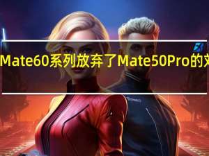 华为Mate60系列放弃了Mate50Pro的刘海屏方案