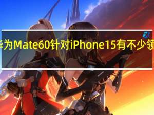 华为Mate60针对iPhone15有不少领先之处