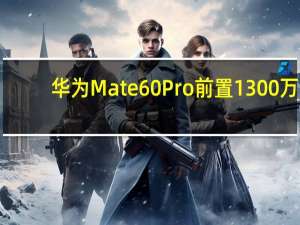 华为Mate60Pro前置1300万+3D人脸识别