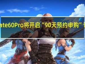 华为Mate 60 Pro将开启“90天预约申购”订单随机发货