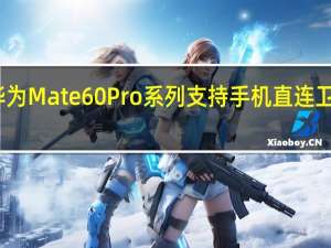华为Mate60Pro系列支持手机直连卫星通话