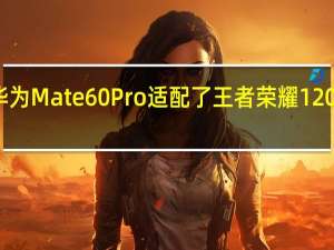华为Mate60Pro适配了王者荣耀120帧模式