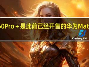 华为Mate60Pro＋是此前已经开售的华为Mate60Pro的升级版