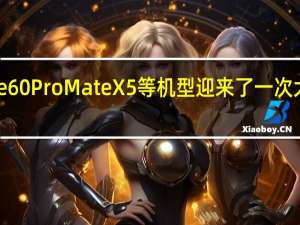 华为Mate60Pro MateX5等机型迎来了一次大版本系统更新