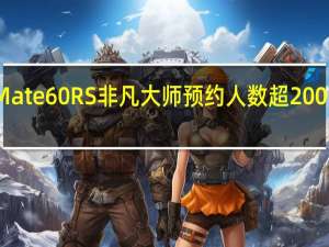 华为Mate60 RS非凡大师预约人数超200万 一机难求