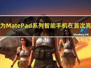 华为MatePad系列智能手机在首次亮相