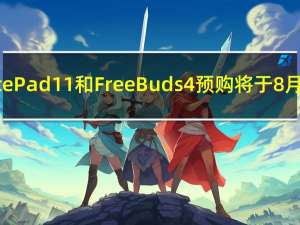华为MatePad11和FreeBuds4预购将于8月5日开始