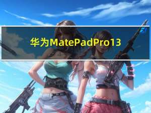 华为MatePad Pro 13.2英寸旗舰平板电脑将于9月25日发布